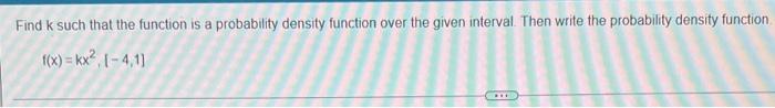 Find K Such That The Function Is A Probability Density Function Over The Given Interval Then Write The Probability Dens 1