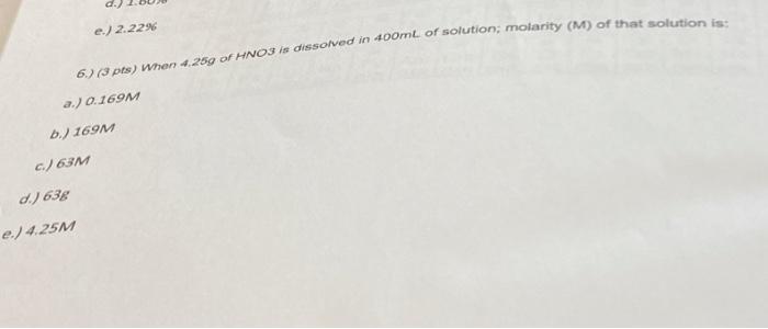 E 2 2296 6 73 Pts When 4 250 Of Hno3 Is Dissolved In 400ml Of Solution Molarity M Of That Solution Is A 0 169m B 1