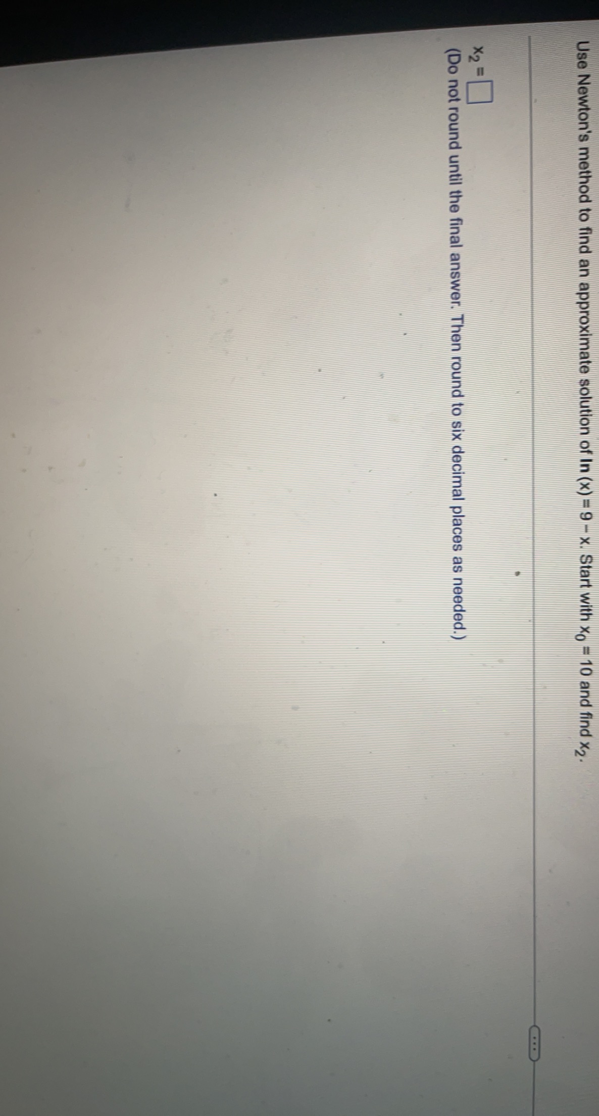 Use Newton S Method To Find An Approximate Solution Of Ln X 9 X Start With X0 10 And Find X2 X2 Do Not Round Unt 1