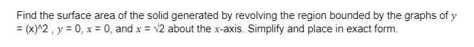 Find The Surface Area Of The Solid Generated By Revolving The Region Bounded By The Graphs Of Y X 2 Y 0 X 0 And X 2 1