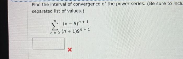 Find The Interval Of Convergence Of The Power Series Be Sure To Inclu Separated List Of Values N 0 N 1 9n 1 X 5 N 1