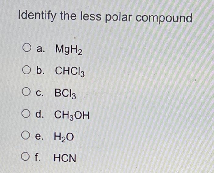 Identify The Less Polar Compound O A Mgh2 O B Chci O C Bc13 O D Ch3oh O E H20 O F Hcn 1