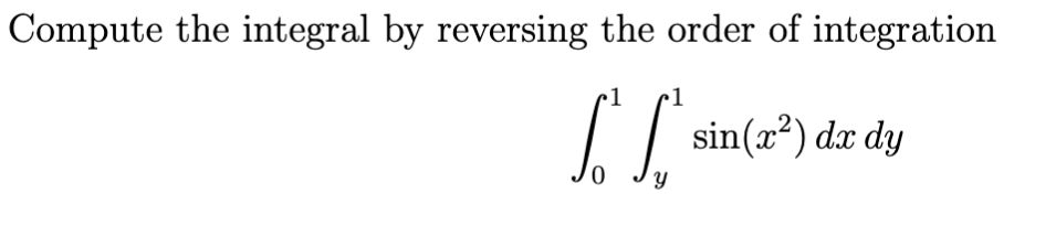 Compute The Integral By Reversing The Order Of Integration 01 Y1 Sin X2 Dxdy 1