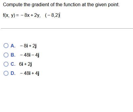 Compute The Gradient Of The Function At The Given Point F X Y 8x 2y 8 2 A 8i 2j B 48i 4j C 6i 2j 1