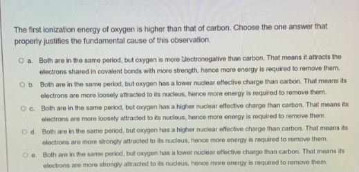 The First Ionization Energy Of Oxygen Is Higher Than That Of Carbon Choose The One Answer That Properly Justifies The F 1