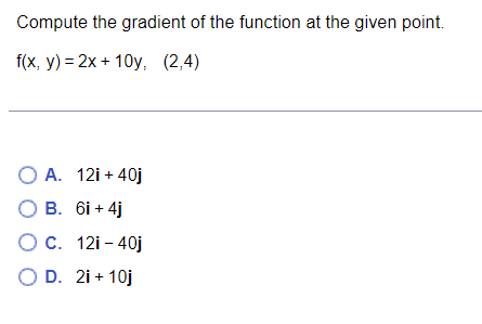 Compute The Gradient Of The Function At The Given Point F X Y 2x 10y 2 4 A 12i 40j B 6i 4j C 12i 40j D 2i 10j 1
