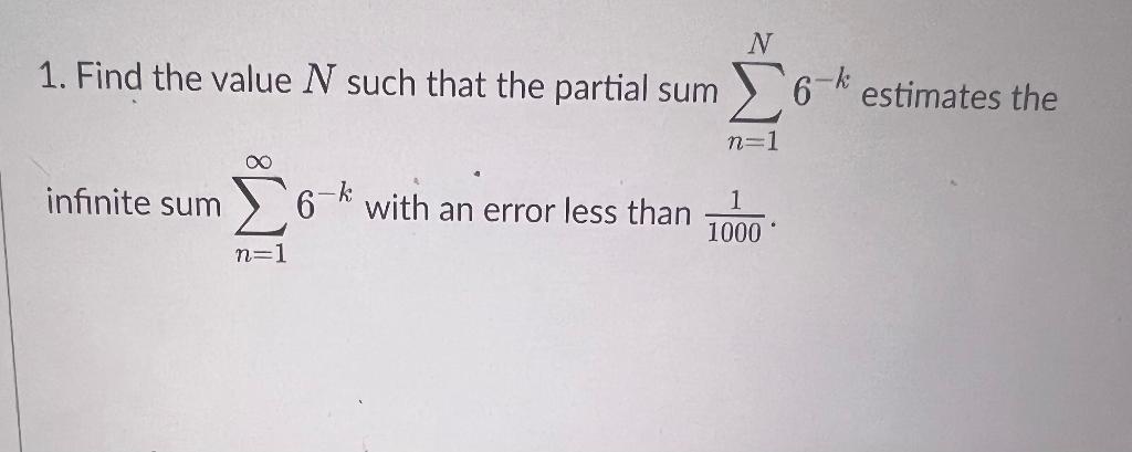 1 Find The Value N Such That The Partial Sum N 1 N 6 K Estimates The Infinite Sum N 1 6 K With An Error Less Than 100 1