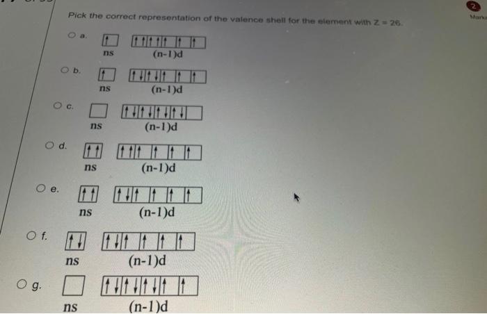 Pick The Correct Representation Of The Valence Shell For The Element With Z 26 Ns N 1 D Ob Ns N 1 D Oc Ns N 1 D O D 1