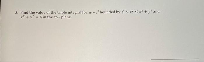 5 Find The Value Of The Triple Integral For W Z2 Bounded By 0 Z2 X2 Y2 And X2 Y2 4 In The Xy Plane 1