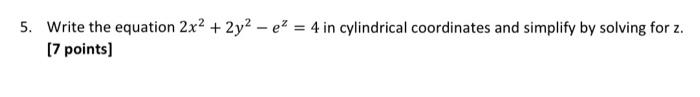 5 Write The Equation 2x2 2y2 Ez 4 In Cylindrical Coordinates And Simplify By Solving For Z 7 Points 1
