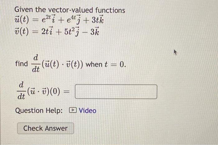Given The Vector Valued Functions U T E2ti E4tj 3tkv T 2ti 5t2j 3k Find Dtd U T V T When T 0 Dtd U V 0 Ques 1