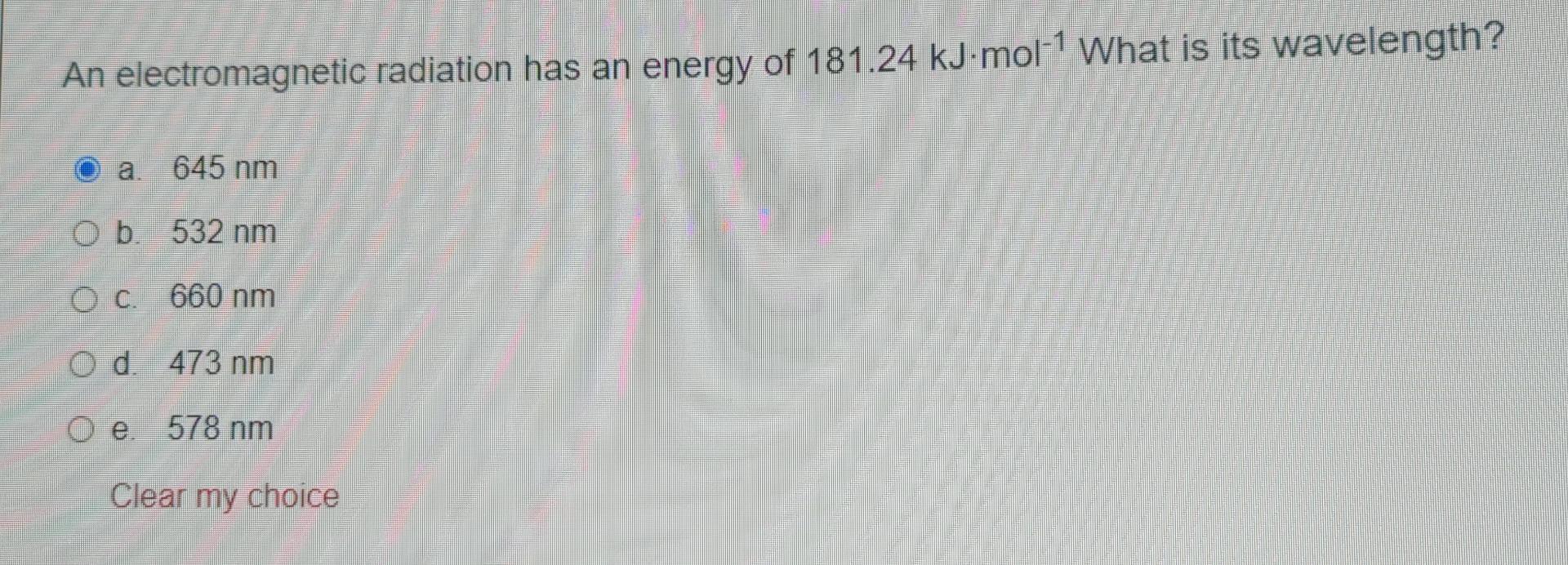 An Electromagnetic Radiation Has An Energy Of 181 24 Kj Mol 1 What Is Its Wavelength A 645 Nm Ob 532 Nm O C 660 Nm Od 1
