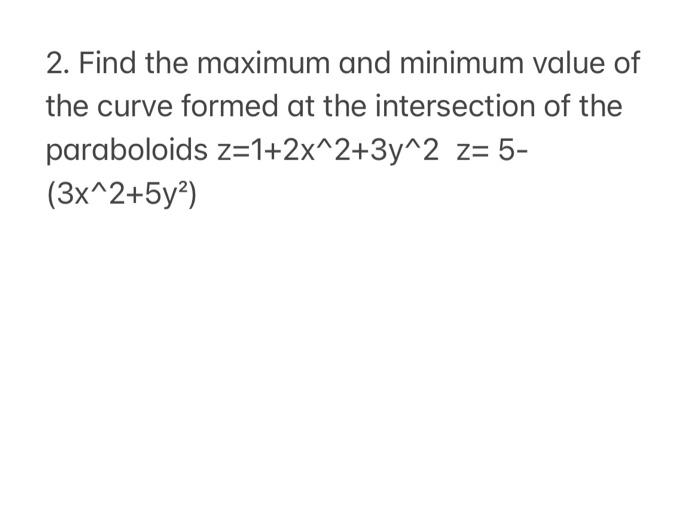 2 Find The Maximum And Minimum Value Of The Curve Formed At The Intersection Of The Paraboloids Z 1 2x 2 3y 2z 5 3x 2 1