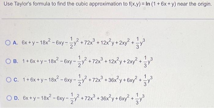 Use Taylor S Formula To Find The Cubic Approximation To F X Y Ln 1 6x Y Near The Origin A 6x Y 18x2 6xy 21 Y2 72x3 1 1