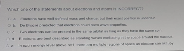 Which One Of The Statements About Electrons And Atoms Is Incorrect A Electrons Have Well Defined Mass And Charge But T 1
