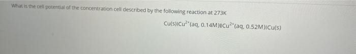 What Is The Cell Potential Of The Concentration Cell Described By The Following Reaction At 273k Cu S Icu Aq 0 14m 2
