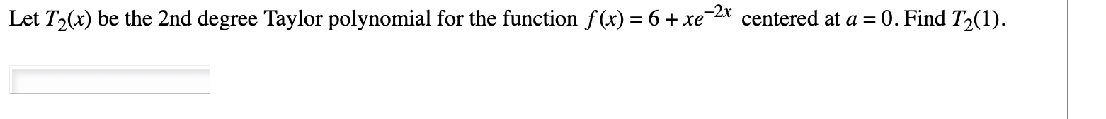 Let T2 X Be The 2 Nd Degree Taylor Polynomial For The Function F X 6 Xe 2x Centered At A 0 Find T2 1 1