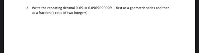 2 Write The Repeating Decimal 0 09 0 0909090909 First As A Geometric Series And Then As A Fraction A Ratio Of Two Int 1