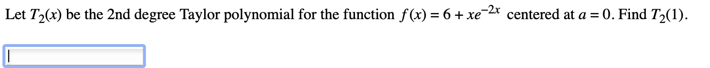 Let T2 X Be The 2 Nd Degree Taylor Polynomial For The Function F X 6 Xe 2x Centered At A 0 Find T2 1 1
