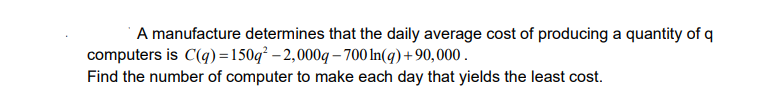 A Manufacture Determines That The Daily Average Cost Of Producing A Quantity Of Q Computers Is C Q 150q2 2 000q 700ln Q 1