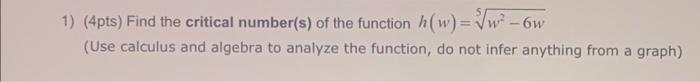 1 4pts Find The Critical Number S Of The Function H W 5w2 6w Use Calculus And Algebra To Analyze The Function Do 1