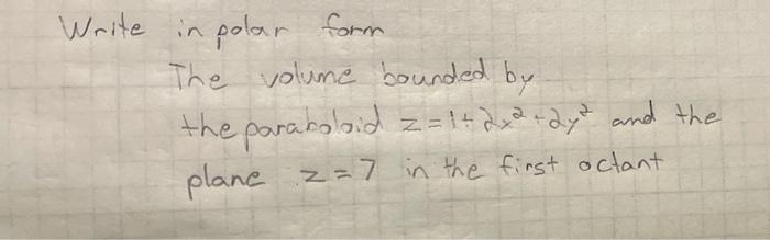 Write In Polar Form The Volume Bounded By The Paraboloid Z 1 2x2 2y2 And The Plane Z 7 In The First Actant 1