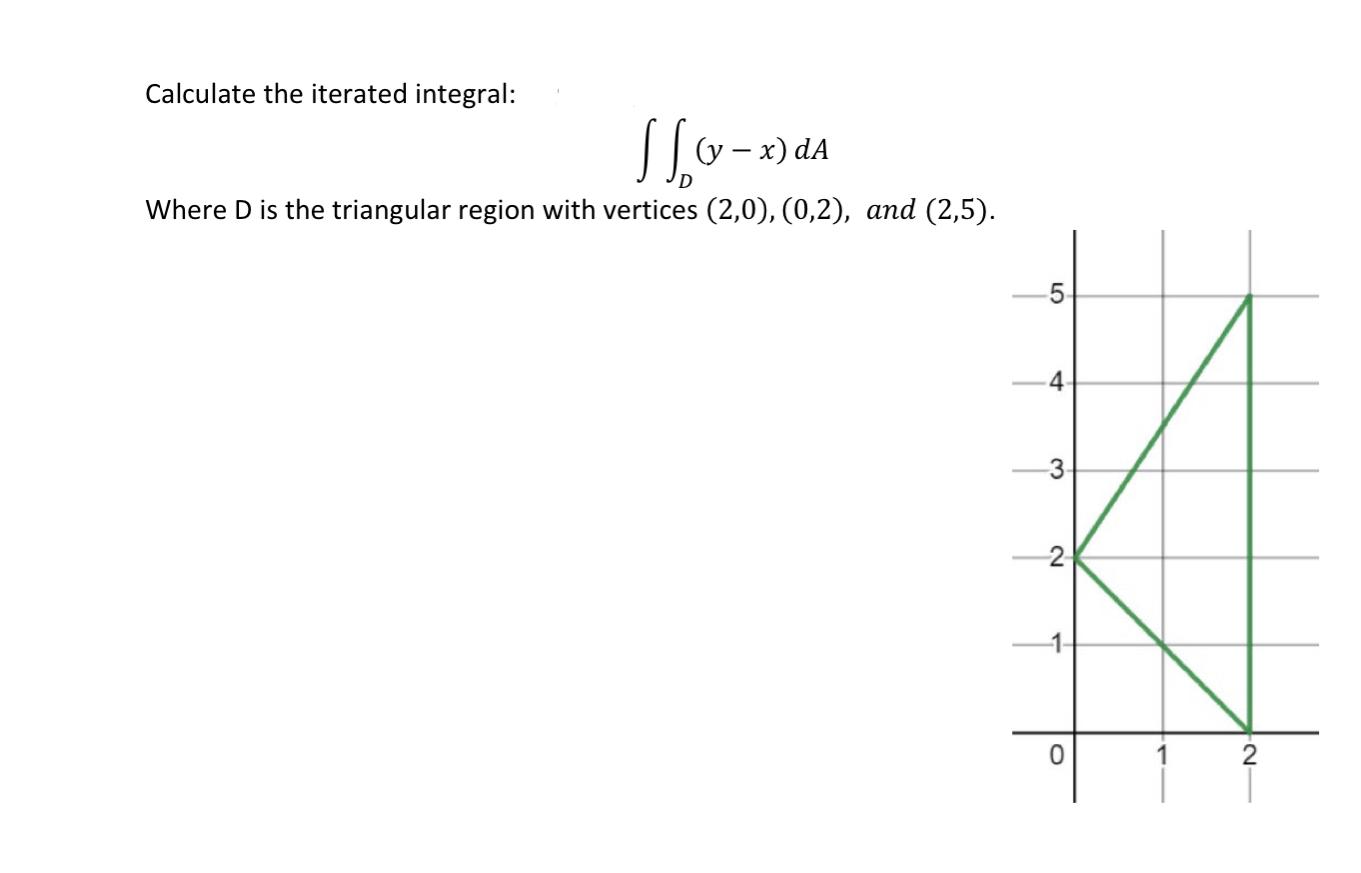 Calculate The Iterated Integral D Y X Da Where D Is The Triangular Region With Vertices 2 0 0 2 And 2 5 1
