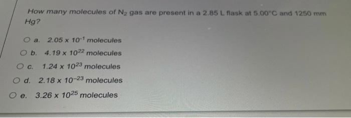 How Many Molecules Of Nz Gas Are Present In A 2 85 L Flask At 5 00 C And 1250 Mm Hg O A 2 05 X 101 Molecules Ob 4 19 10 1