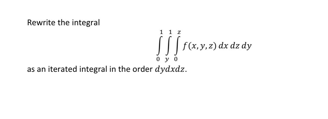 Rewrite The Integral 01 Y1 0z F X Y Z Dxdzdy As An Iterated Integral In The Order Dydxdz 1
