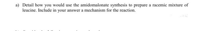 A Detail How You Would Use The Amidomalonate Synthesis To Prepare A Racemic Mixture Of Leucine Include In Your Answer 1
