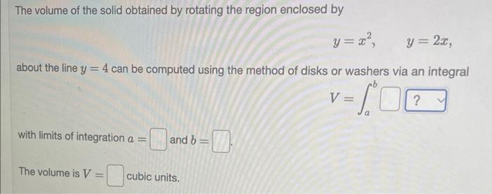 The Volume Of The Solid Obtained By Rotating The Region Enclosed By Y X2 Y 2x About The Line Y 4 Can Be Computed Using T 1