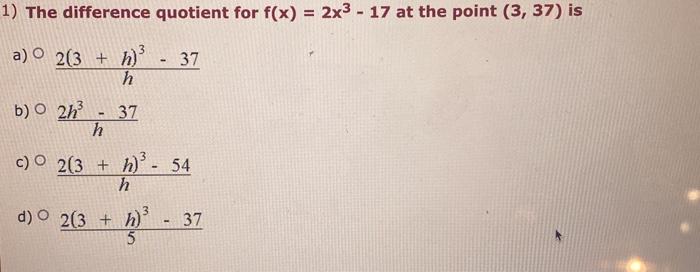 1 The Difference Quotient For F X 2x3 17 At The Point 3 37 Is A H2 3 H 3 37 B H2h3 37 C H2 3 H 3 54 D 52 3 H 1