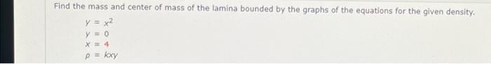 Find The Mass And Center Of Mass Of The Lamina Bounded By The Graphs Of The Equations For The Given Density Y X2y 0x 4p 1