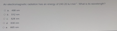 An Electromagnetic Radiation Has An Energy Of 240 20 Kj Mol What Is Its Wavelength A 498 M Ob 512 Nm Oc528 Nm Od 630 1