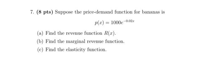 7 8 Pts Suppose The Price Demand Function For Bananas Is P X 1000e 0 02x A Find The Revenue Function R X B Fi 1