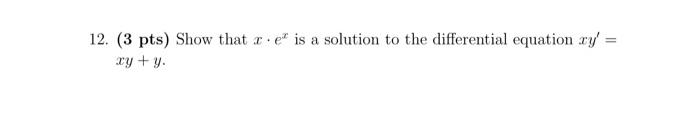 12 3 Pts Show That X Ex Is A Solution To The Differential Equation Xy Xy Y 1