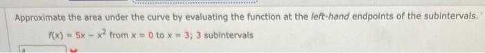Approximate The Area Under The Curve By Evaluating The Function At The Left Hand Endpoints Of The Subintervals F X 5x 1