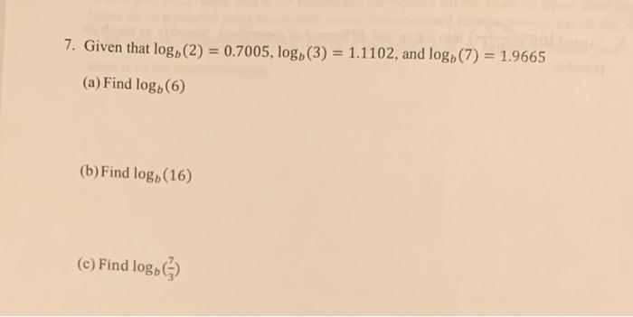 7 Given That Logb 2 0 7005 Logb 3 1 1102 And Logb 7 1 9665 A Find Logb 6 B Find Logb 16 C Find Logb 3 1