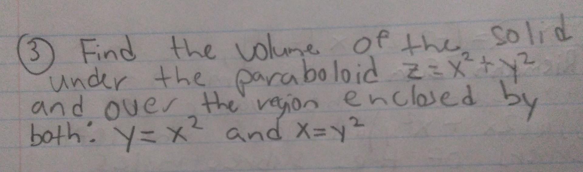 3 Find The Wolume Of The Solid Under The Paraboloid Z X2 Y2 And Oues The Vegion Enclosed By Both Y X2 And X Y2 1