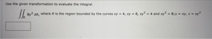 Use The Given Transformation To Evaluate The Integral R 8y2da Where R Is The Region Bounded By The Curves Xy 4 Xy 8 X 1