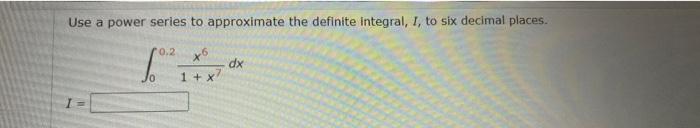 Use A Power Serles To Approximate The Definite Integral I To Six Decimal Places 00 2 1 X7x6 Dx 1