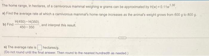 The Home Range In Hectares Of A Carnivorous Mammal Weighing W Grams Can Be Approximated By H W 0 11w1 36 A Find The 1