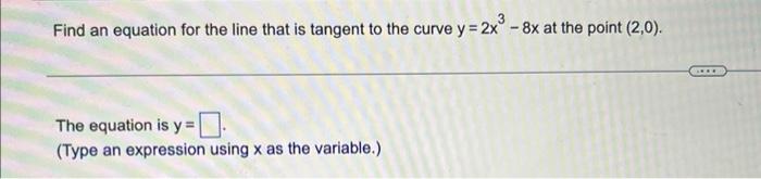 Find An Equation For The Line That Is Tangent To The Curve Y 2x3 8x At The Point 2 0 The Equation Is Y Type An Expr 1