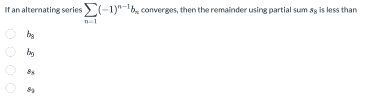 If An Alternating Series N 1 1 N 1bn Converges Then The Remainder Using Partial Sum S8 Is Less Than B8 B9 S8 S9 1