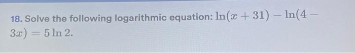 18 Solve The Following Logarithmic Equation Ln X 31 Ln 4 3x 5ln2 14 Find The Domain Of The Function F X X2 X 1 1