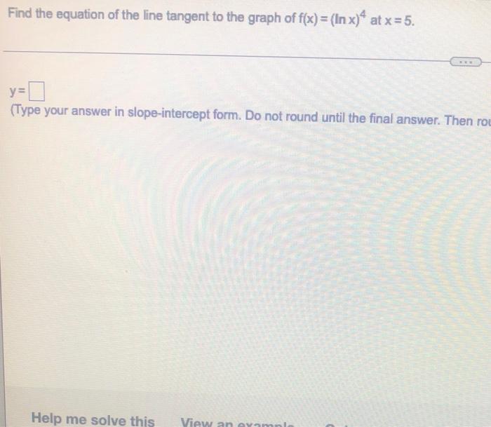 Find The Equation Of The Line Tangent To The Graph Of F X Lnx 4 At X 5 Y Type Your Answer In Slope Intercept Form 1