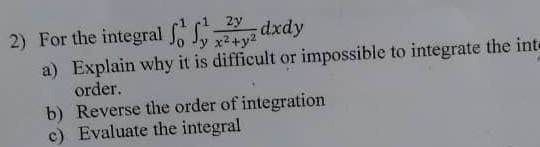 2 For The Integral 01 Y1 X2 Y22y Dxdy A Explain Why It Is Difficult Or Impossible To Integrate The Int Order B Rev 1