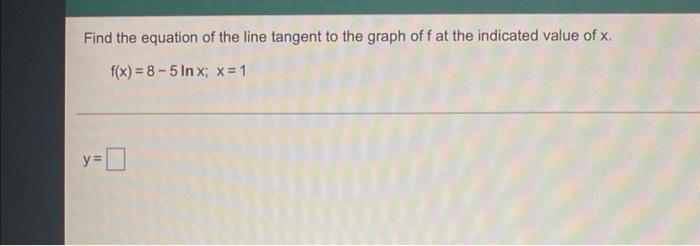 Find The Equation Of The Line Tangent To The Graph Of F At The Indicated Value Of X F X 8 5lnx X 1 Y 1