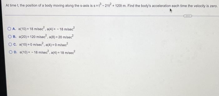 At Time T The Position Of A Body Moving Along The S Axis Is S T3 21t2 120tm Find The Body S Acceleration Each Time The 1