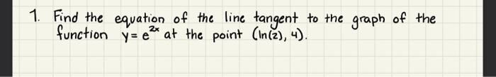 1 Find The Equation Of The Line Tangent To The Graph Of The Function Y E2x At The Point Ln 2 4 1